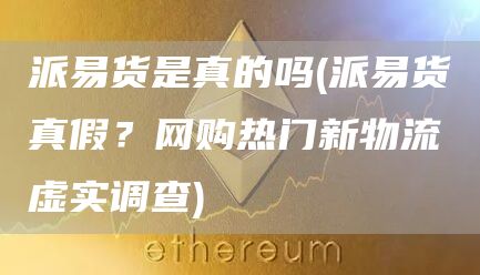 派易货是真的吗 - 派易货真假？网购热门新物流虚实调查